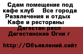 Сдам помещение под кафе,клуб. - Все города Развлечения и отдых » Кафе и рестораны   . Дагестан респ.,Дагестанские Огни г.